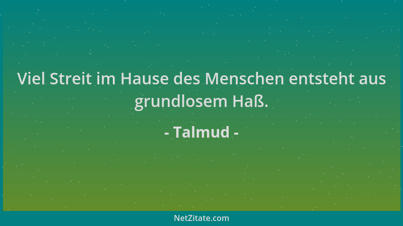 Talmud - Viel Streit im Hause des Menschen entsteht aus grundlosem Haß....