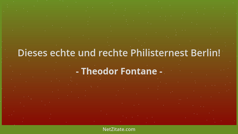 Theodor Fontane - Dieses echte und rechte Philisternest Berlin!...