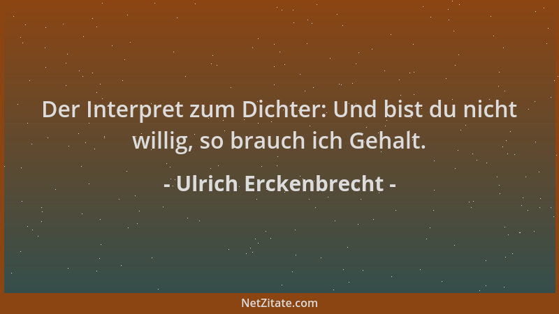 Ulrich Erckenbrecht - Der Interpret zum Dichter: Und bist du nicht willig, so brauch ich Gehalt....