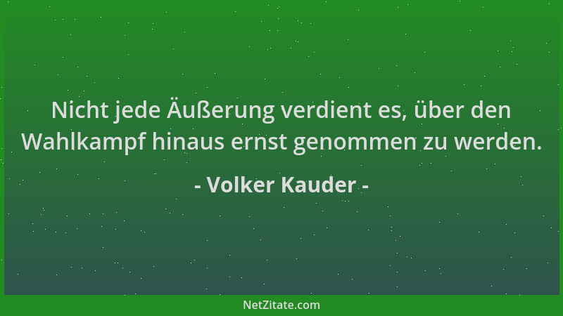 Volker Kauder - Nicht jede Äußerung verdient es, über den Wahlkampf hinaus ernst genommen zu werden....