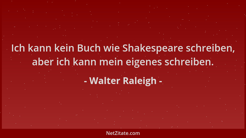Walter Raleigh - Ich kann kein Buch wie Shakespeare schreiben, aber ich kann mein eigenes schreiben....