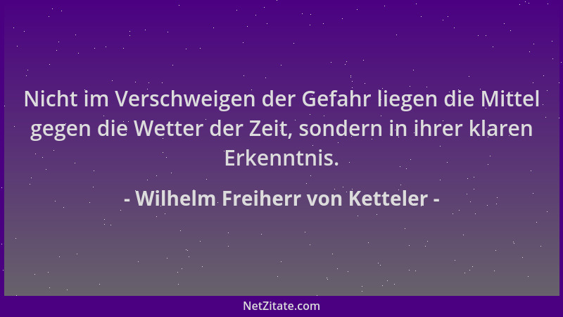 Wilhelm Freiherr von Ketteler - Nicht im Verschweigen der Gefahr liegen die Mittel gegen die Wetter der Zeit, sondern in ih...