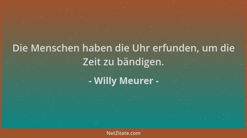 Willy Meurer - Die Menschen haben die Uhr erfunden, um die Zeit zu bändigen....