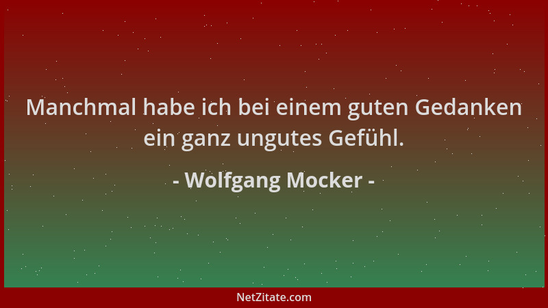 Wolfgang Mocker - Manchmal habe ich bei einem guten Gedanken ein ganz ungutes Gefühl....