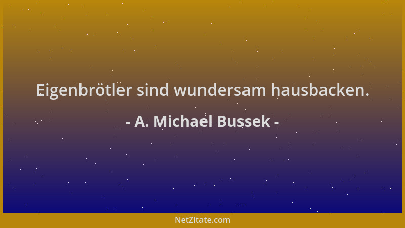 A. Michael Bussek - Eigenbrötler sind wundersam hausbacken....