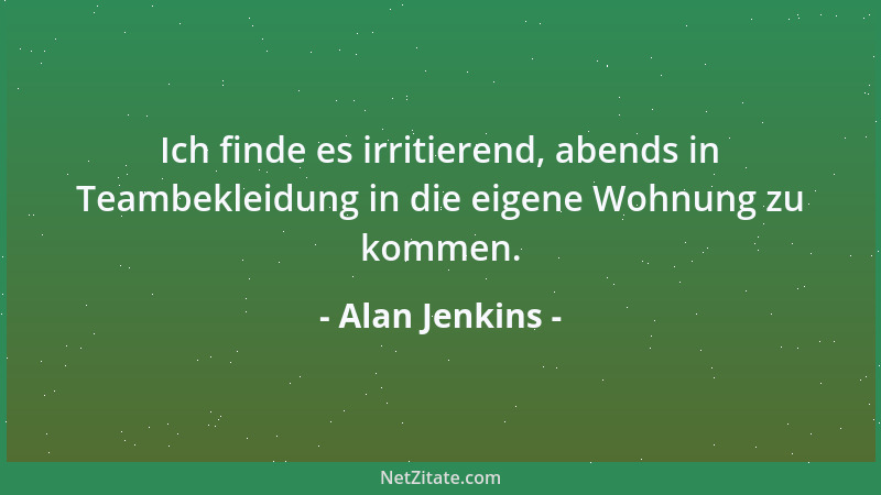 Alan Jenkins - Ich finde es irritierend, abends in Teambekleidung in die eigene Wohnung zu kommen....
