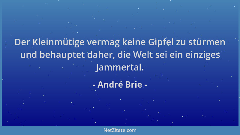 André Brie - Der Kleinmütige vermag keine Gipfel zu stürmen und behauptet daher, die Welt sei ein einziges Jammertal....