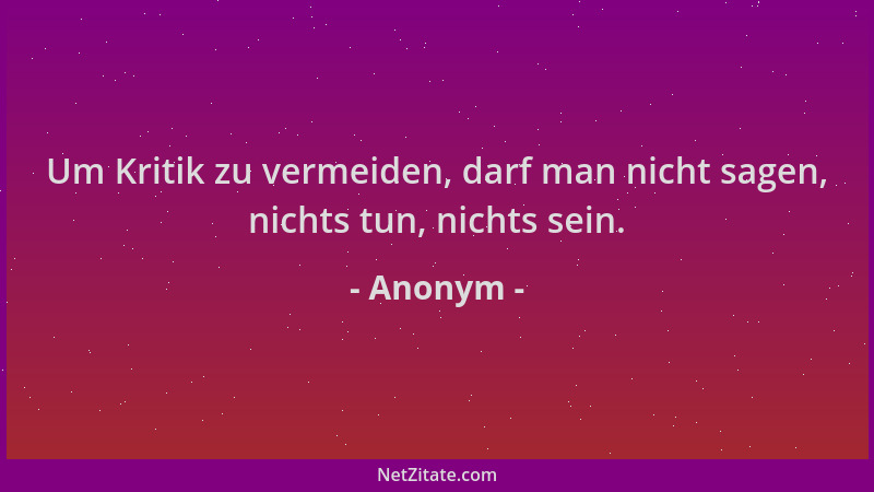 Anonym - Um Kritik zu vermeiden, darf man nicht sagen, nichts tun, nichts sein....