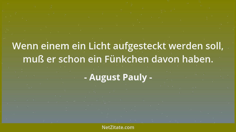 August Pauly - Wenn einem ein Licht aufgesteckt werden soll, muß er schon ein Fünkchen davon haben....