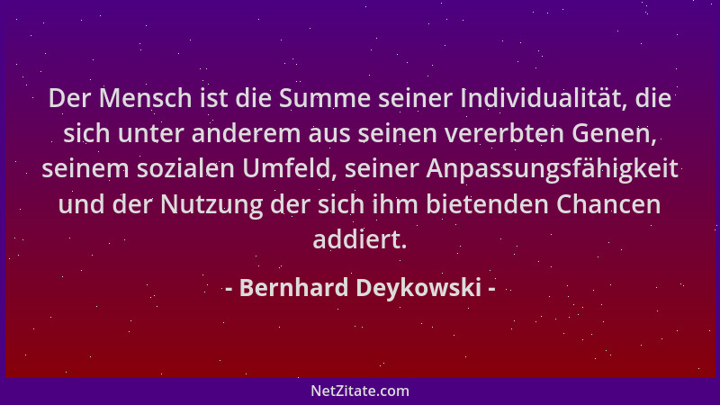 Bernhard Deykowski - Der Mensch ist die Summe seiner Individualität, die sich unter anderem aus seinen vererbten Genen, sei...