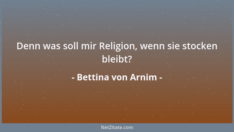 Bettina von Arnim - Jeder Gedanke ist die Blüte einer Pflanze. Was ist dann aber ihre Frucht? Die Wirkung auf unser Inneres...
