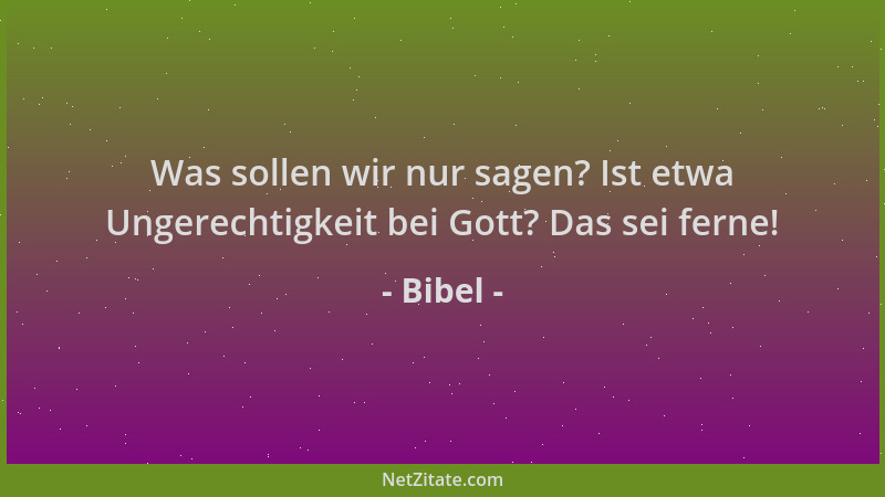 Bibel - Was sollen wir nur sagen? Ist etwa Ungerechtigkeit bei Gott? Das sei ferne!...