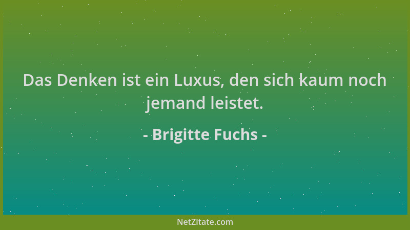 Brigitte Fuchs - Das Denken ist ein Luxus, den sich kaum noch jemand leistet....
