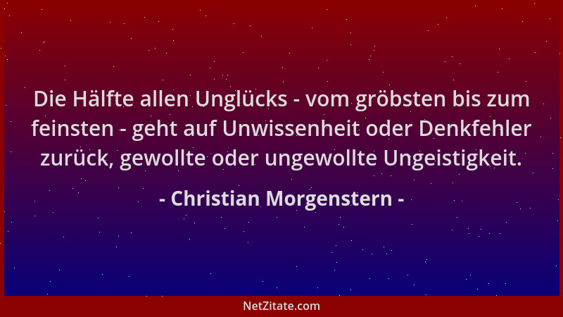 Christian Morgenstern - Die Hälfte allen Unglücks - vom gröbsten bis zum feinsten - geht auf Unwissenheit oder Denkfehler z...