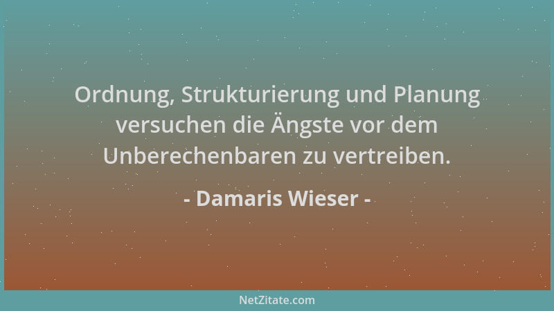 Damaris Wieser - Ordnung, Strukturierung und Planung versuchen die Ängste vor dem Unberechenbaren zu vertreiben....