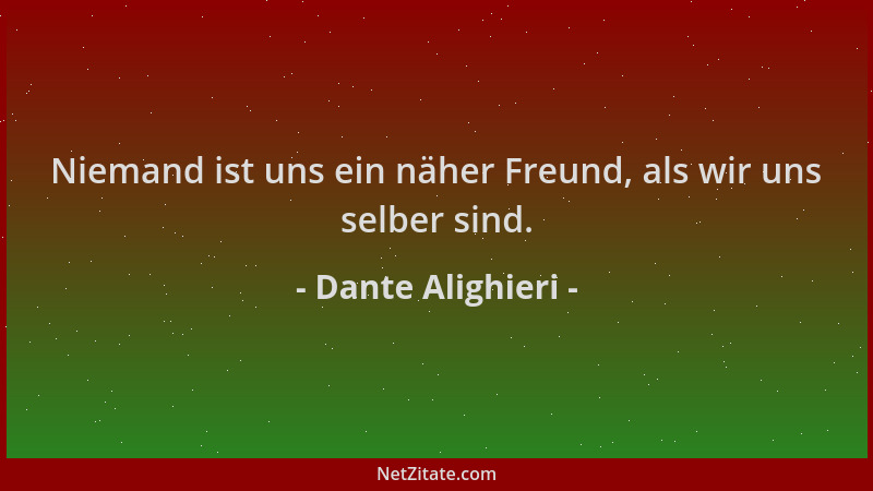 Dante Alighieri - Niemand ist uns ein näher Freund, als wir uns selber sind....