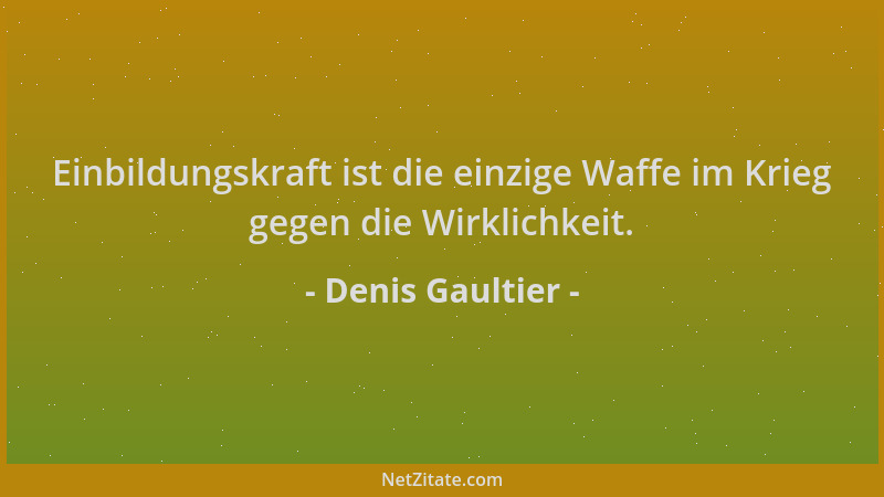 Denis Gaultier - Einbildungskraft ist die einzige Waffe im Krieg gegen die Wirklichkeit....