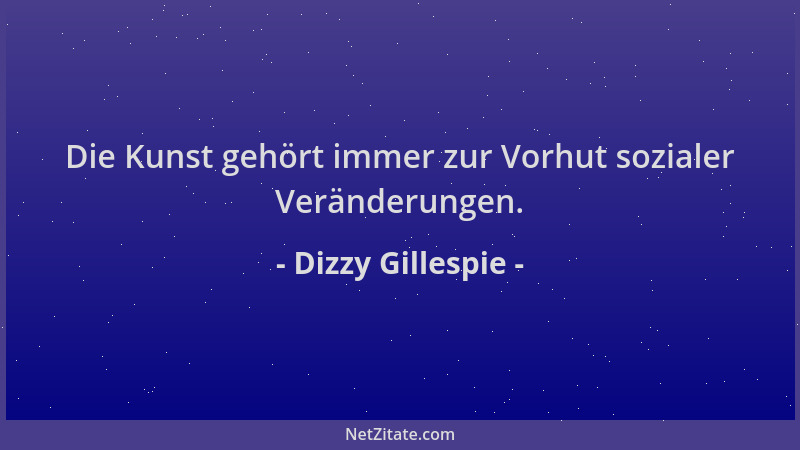 Dizzy Gillespie - Die Kunst gehört immer zur Vorhut sozialer Veränderungen....