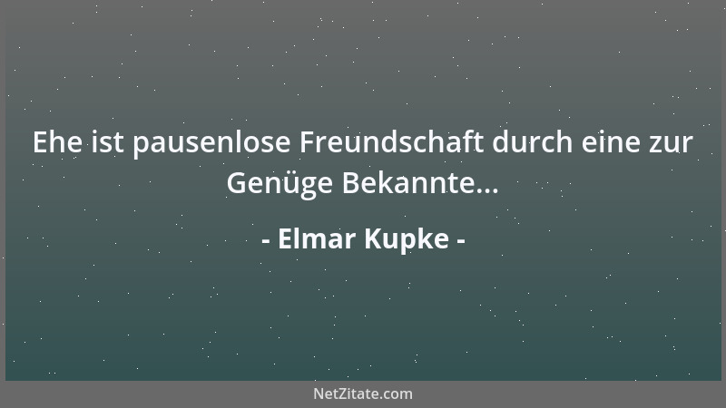 Elmar Kupke - Ehe ist pausenlose Freundschaft durch eine zur Genüge Bekannte......