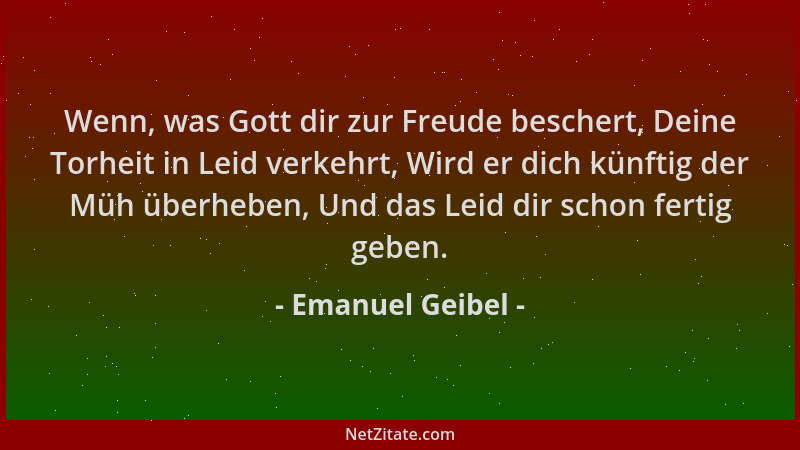 Emanuel Geibel - Wenn, was Gott dir zur Freude beschert, Deine Torheit in Leid verkehrt, Wird er dich künftig der Müh überh...