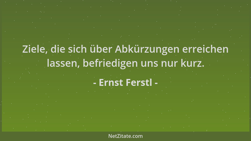 Ernst Ferstl - Ziele, die sich über Abkürzungen erreichen lassen, befriedigen uns nur kurz....