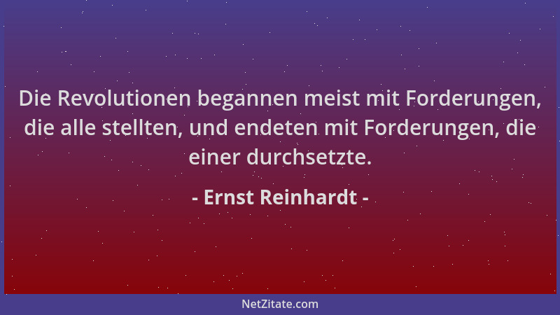 Ernst Reinhardt - Die Revolutionen begannen meist mit Forderungen, die alle stellten, und endeten mit Forderungen, die eine...