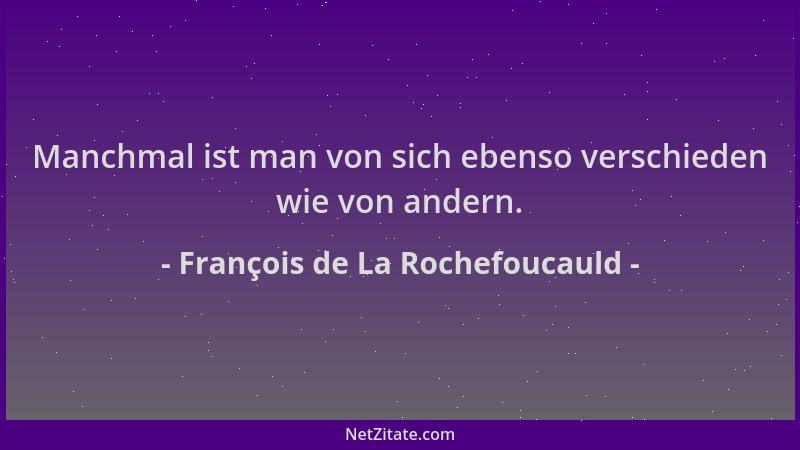 François de La Rochefoucauld - Manchmal ist man von sich ebenso verschieden wie von andern....