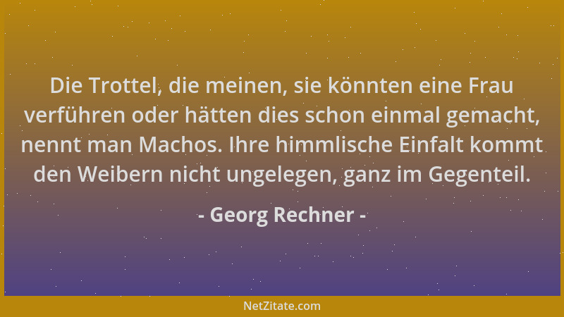 Georg Rechner - Die Trottel, die meinen, sie könnten eine Frau verführen oder hätten dies schon einmal gemacht, nennt man M...