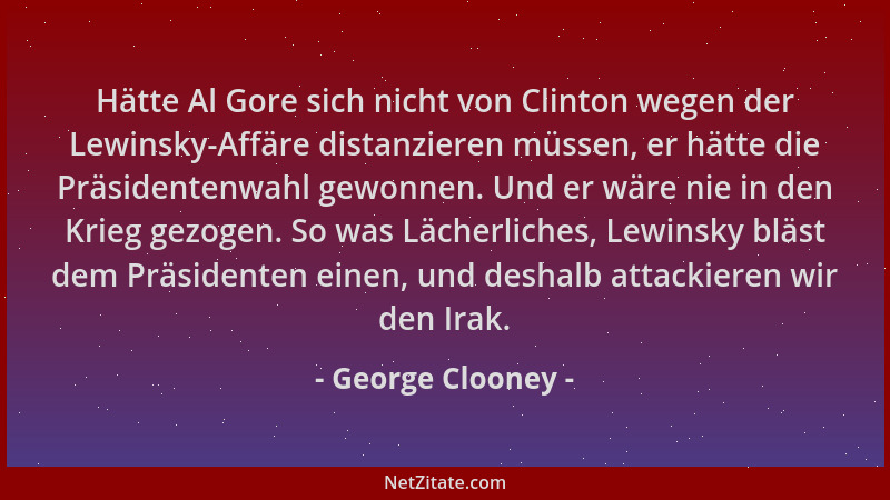 George Clooney - Hätte Al Gore sich nicht von Clinton wegen der Lewinsky-Affäre distanzieren müssen, er hätte die Präsident...