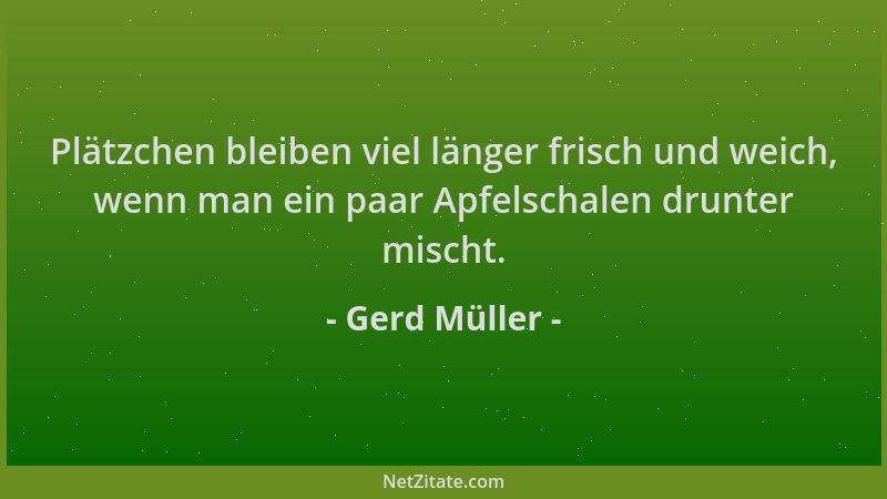 Gerd Müller - Plätzchen bleiben viel länger frisch und weich, wenn man ein paar Apfelschalen drunter mischt....