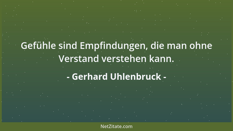 Gerhard Uhlenbruck - Gefühle sind Empfindungen, die man ohne Verstand verstehen kann....