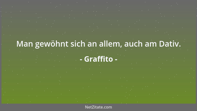 Graffito - Man gewöhnt sich an allem, auch am Dativ....