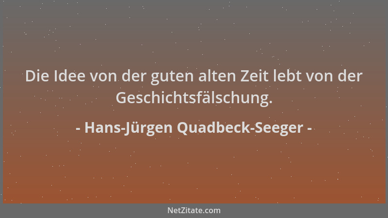 Hans-Jürgen Quadbeck-Seeger - Die Idee von der guten alten Zeit lebt von der Geschichtsfälschung....