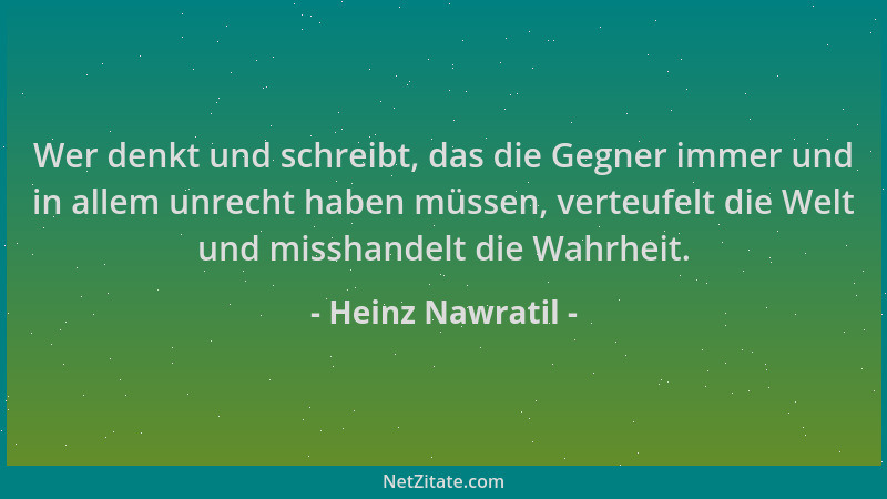 Heinz Nawratil - Wer denkt und schreibt, das die Gegner immer und in allem unrecht haben müssen, verteufelt die Welt und mi...
