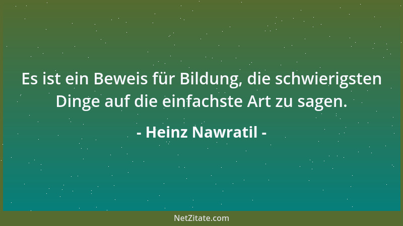 Heinz Nawratil - Es ist ein Beweis für Bildung, die schwierigsten Dinge auf die einfachste Art zu sagen....