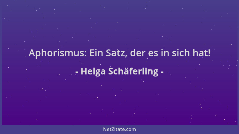 Helga Schäferling - Aphorismus: Ein Satz, der es in sich hat!...