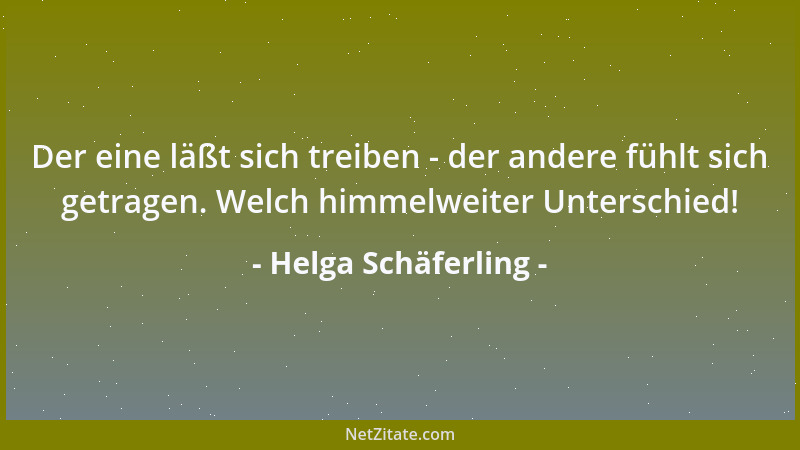 Helga Schäferling - Der eine läßt sich treiben - der andere fühlt sich getragen. Welch himmelweiter Unterschied!...