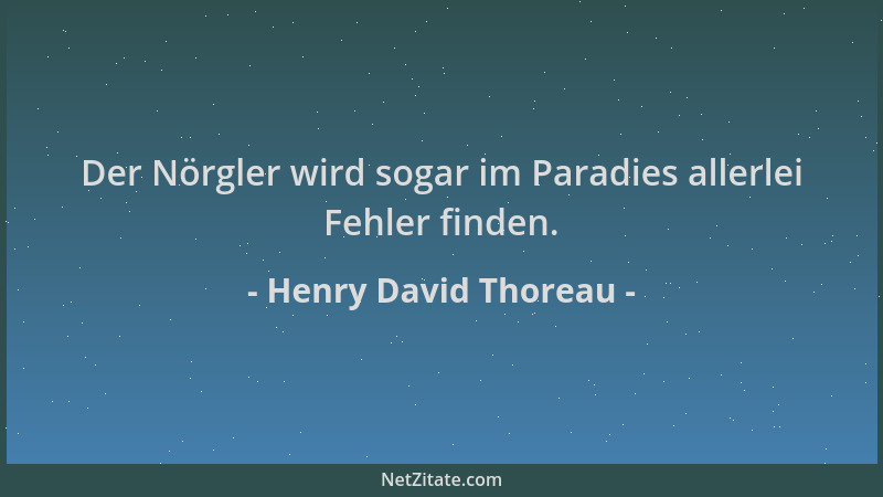 Henry David Thoreau - Der Nörgler wird sogar im Paradies allerlei Fehler finden....