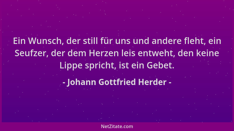 Johann Gottfried Herder - Ein Wunsch, der still für uns und andere fleht, ein Seufzer, der dem Herzen leis entweht, den kei...