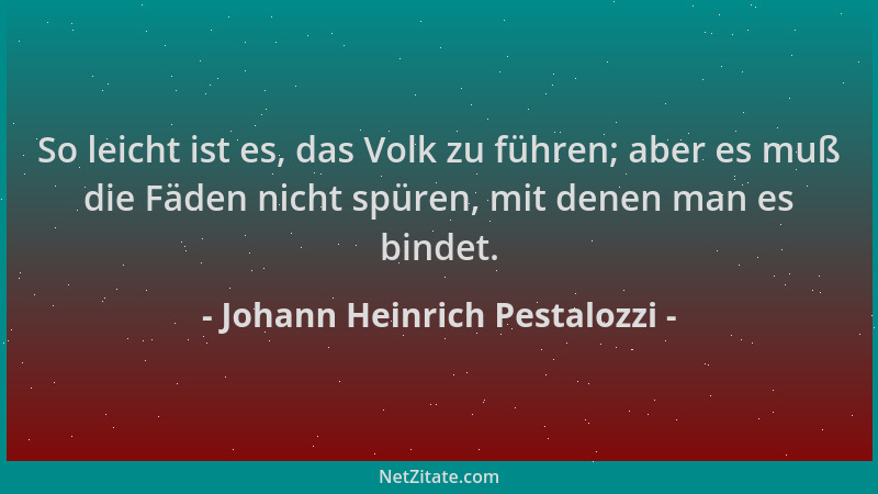 Johann Heinrich Pestalozzi - So leicht ist es, das Volk zu führen; aber es muß die Fäden nicht spüren, mit denen man es bin...