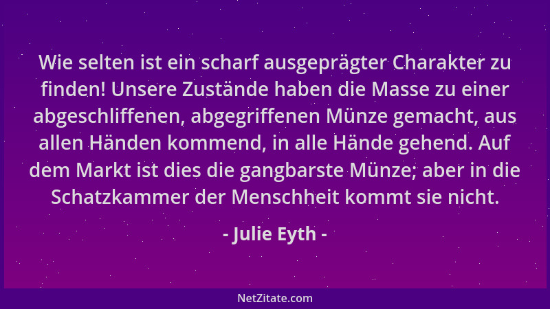 Julie Eyth - Wie selten ist ein scharf ausgeprägter Charakter zu finden! Unsere Zustände haben die Masse zu einer abgeschli...