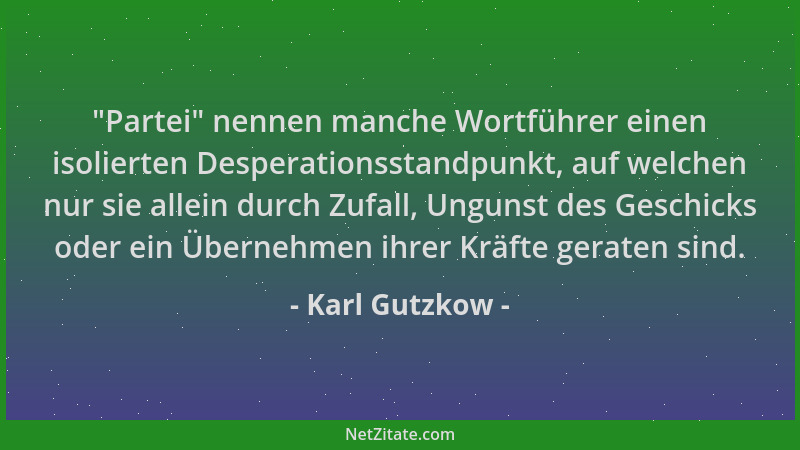 Karl Gutzkow -  "Partei " nennen manche Wortführer einen isolierten Desperationsstandpunkt, auf welchen nur sie allein durch...