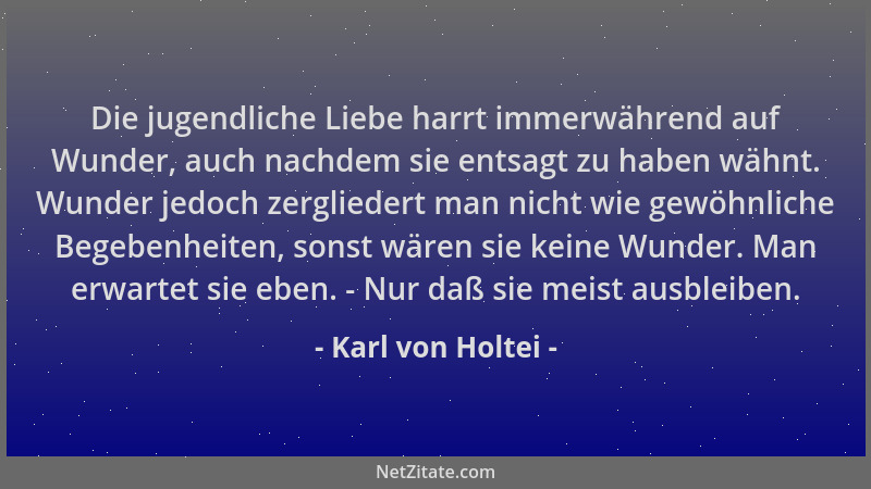Karl von Holtei - Die jugendliche Liebe harrt immerwährend auf Wunder, auch nachdem sie entsagt zu haben wähnt. Wunder jedo...