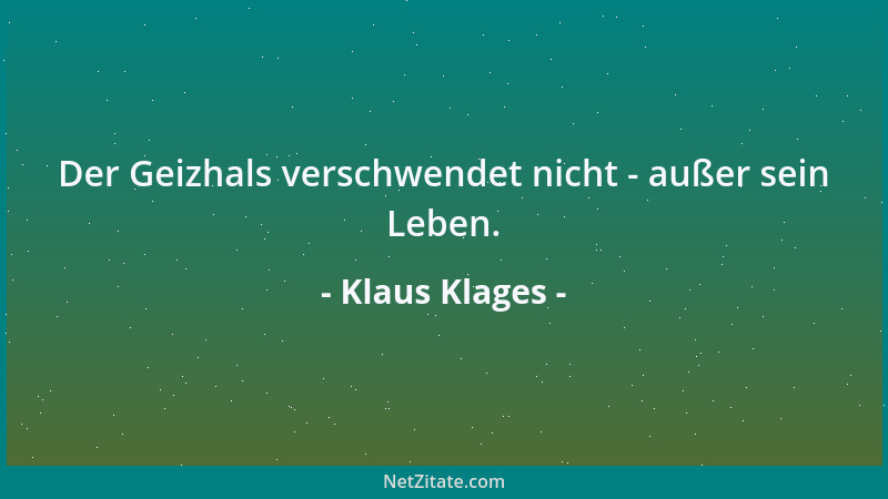 Klaus Klages - Der Geizhals verschwendet nicht - außer sein Leben....