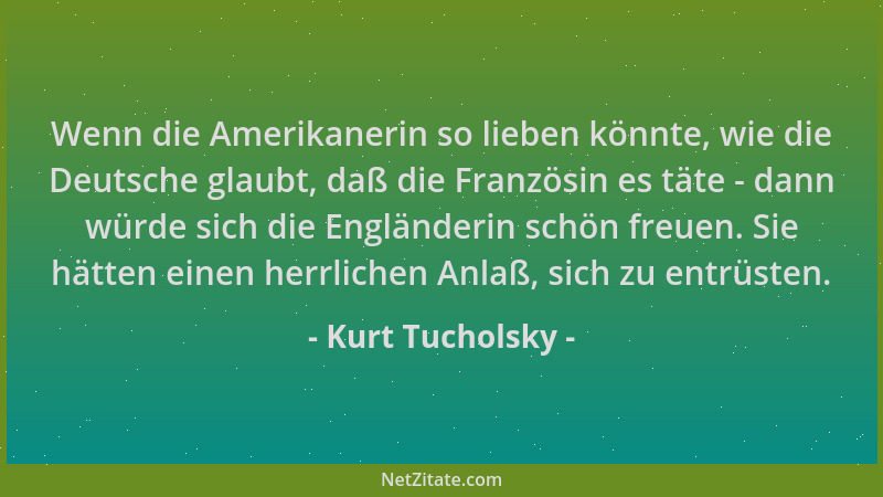 Kurt Tucholsky - Wenn die Amerikanerin so lieben könnte, wie die Deutsche glaubt, daß die Französin es täte - dann würde si...