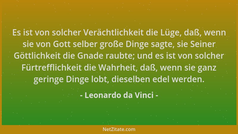 Leonardo da Vinci - Es ist von solcher Verächtlichkeit die Lüge, daß, wenn sie von Gott selber große Dinge sagte, sie Seine...