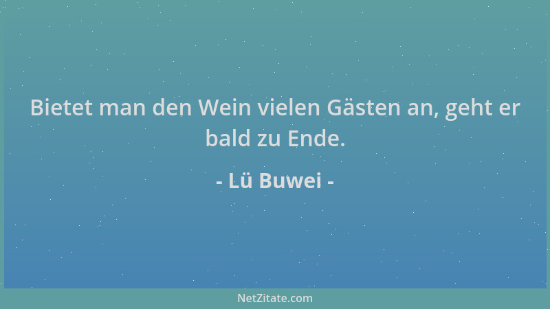 Lü Buwei - Bietet man den Wein vielen Gästen an, geht er bald zu Ende....