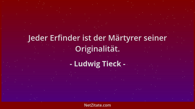 Ludwig Tieck - Jeder Erfinder ist der Märtyrer seiner Originalität....