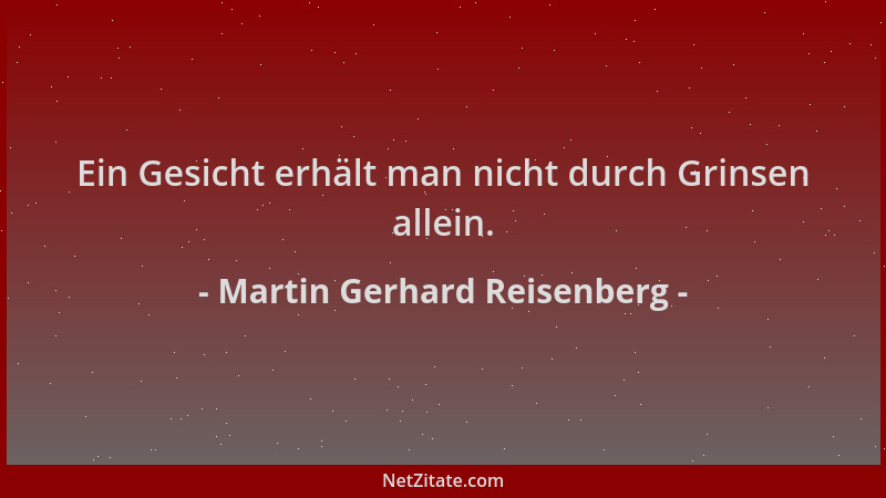 Martin Gerhard Reisenberg - Ein Gesicht erhält man nicht durch Grinsen allein....