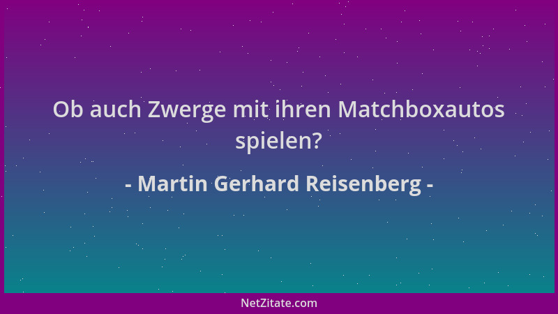 Martin Gerhard Reisenberg - Ob auch Zwerge mit ihren Matchboxautos spielen?...